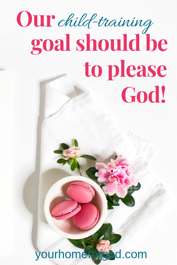 Our child-training goal should be to please God! Our child training goal should be to please God!