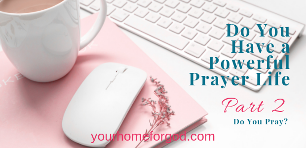Do You Have a Powerful Prayer Life Part 2 Do You Pray