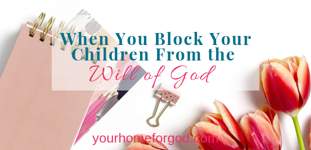 When You Block Your Children From the Will of God