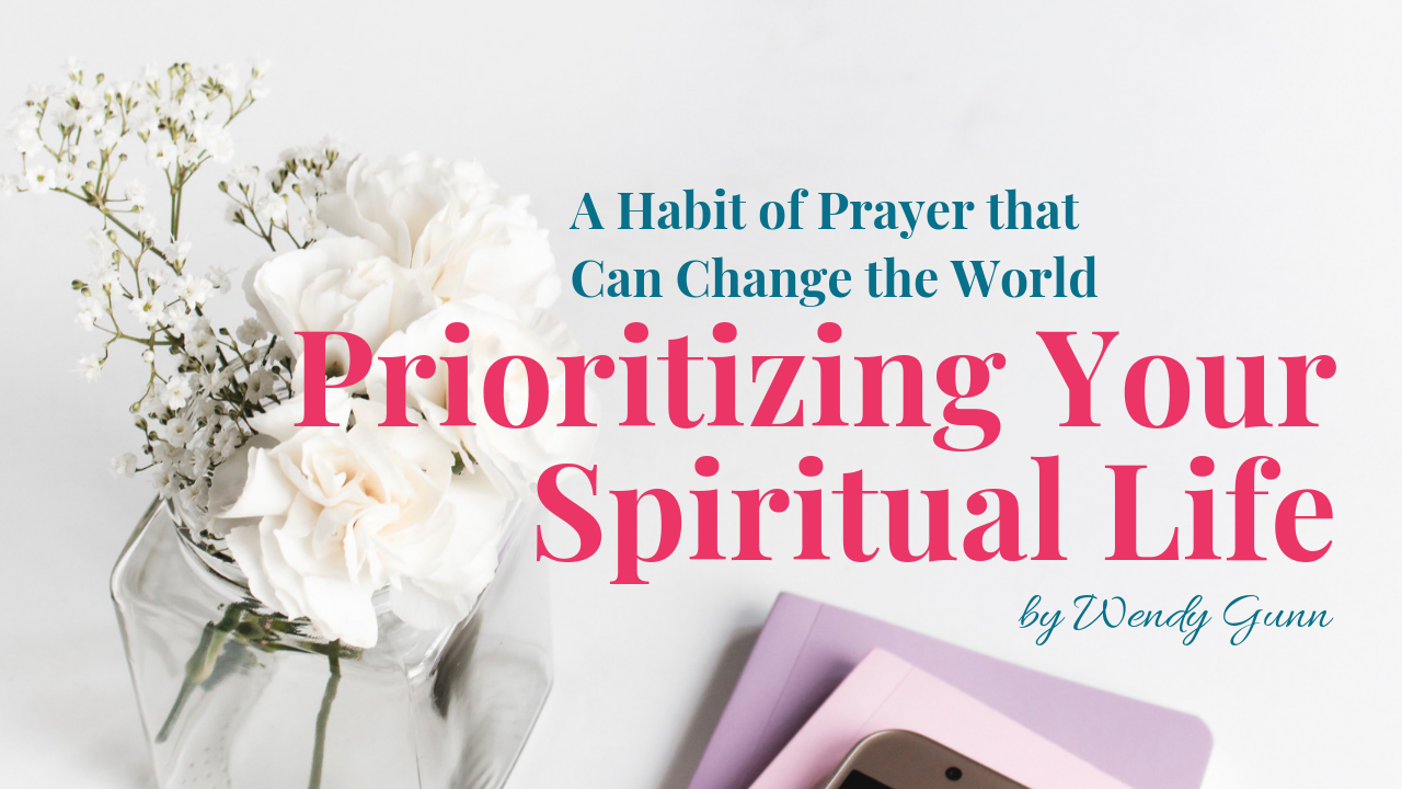 Prioritizing Your Spiritual Life, A Habit of Prayer that Can Change the World