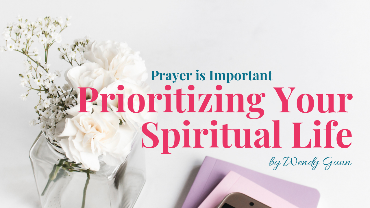 Prioritizing Your Spiritual Life, Prayer is Important