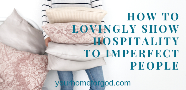 Your Home For God, how-to-lovingly-show-hospitality-to-imperfect-people