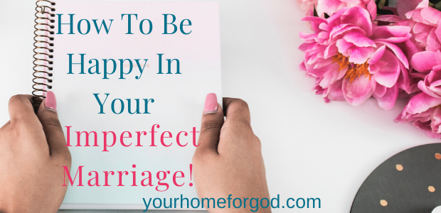 How To Be Happy in Your Imperfect Marriage