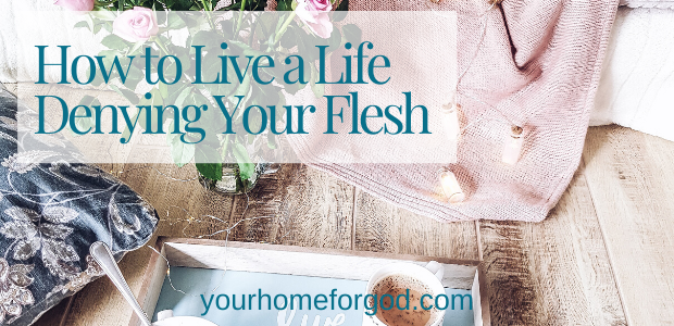 How to Live a Life Denying Your Flesh