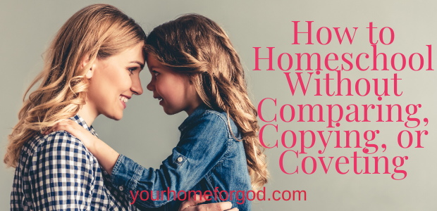 How to Homeschool Without Comparing, Copying, or Coveting | Your Home For God