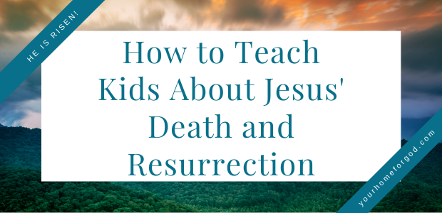 How To Teach Kids About Jesus’ Death and Resurrection