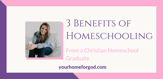 3 Benefits of Homeschooling From a Christian Homeschool Graduate