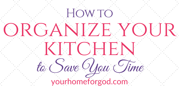 How to Organize Your Kitchen to Save You Time | Your Home For God