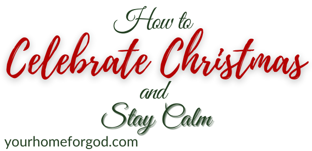 How to Celebrate Christmas and Stay Calm | Your Home For God