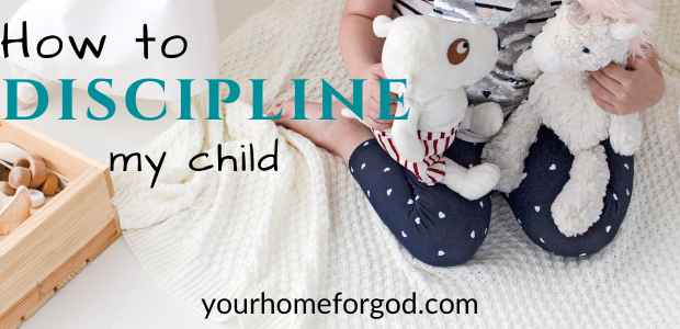 How to Discipline My Child Consistently | Your Home For God
