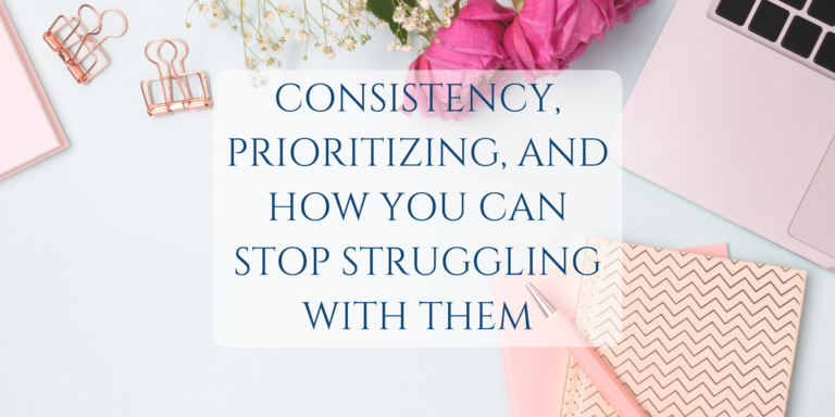 Consistency, Prioritizing, and How You Can Stop Struggling With Them